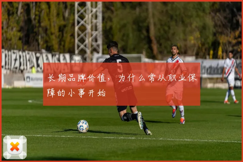 长期品牌价值，为什么常从职业保障的小事开始