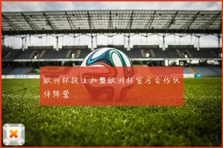 欧洲杯投注加盟欧洲杯官方合作伙伴阵营