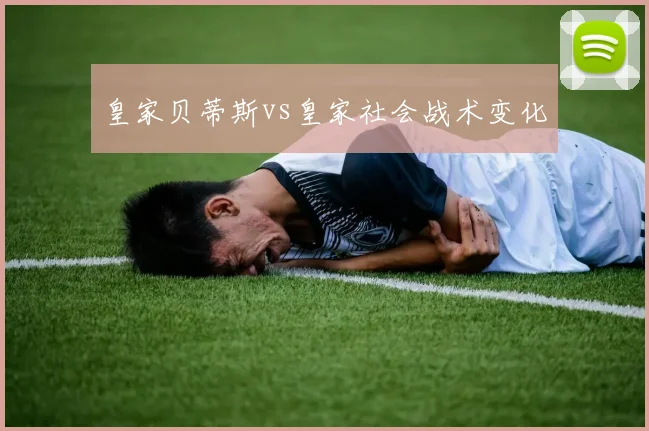 皇家贝蒂斯vs皇家社会战术变化