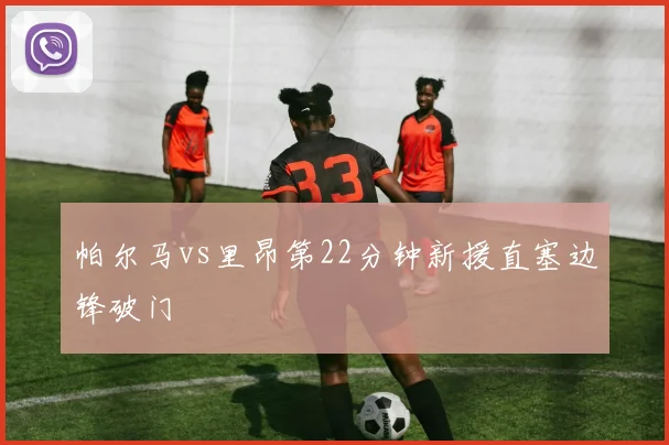 帕尔马vs里昂第22分钟新援直塞边锋破门