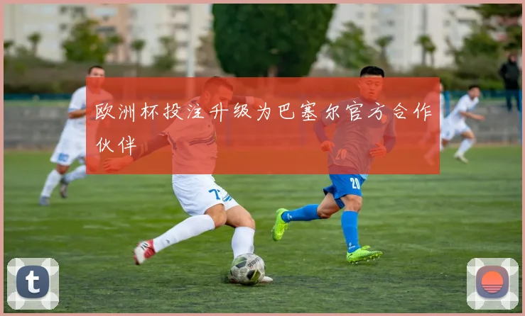 欧洲杯投注升级为巴塞尔官方合作伙伴