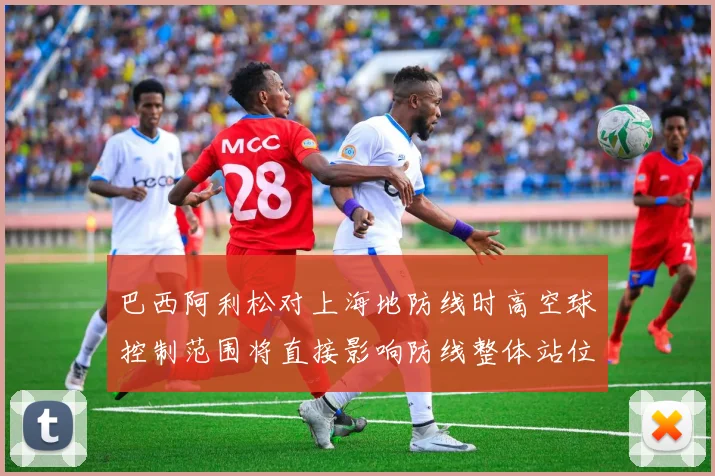 巴西阿利松对上海地防线时高空球控制范围将直接影响防线整体站位