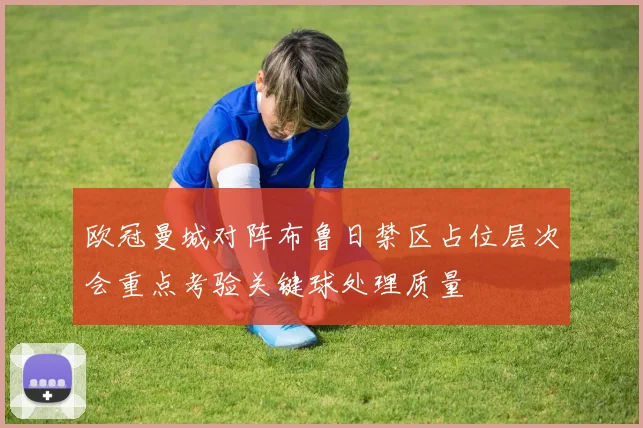 欧冠曼城对阵布鲁日禁区占位层次会重点考验关键球处理质量
