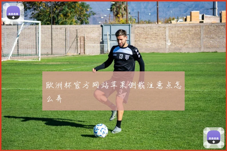 欧洲杯官方网站苹果侧载注意点怎么弄